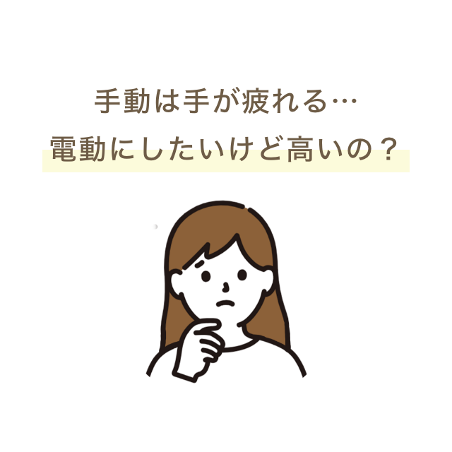 手動は手が疲れる…
電動にしたいけど高いの？